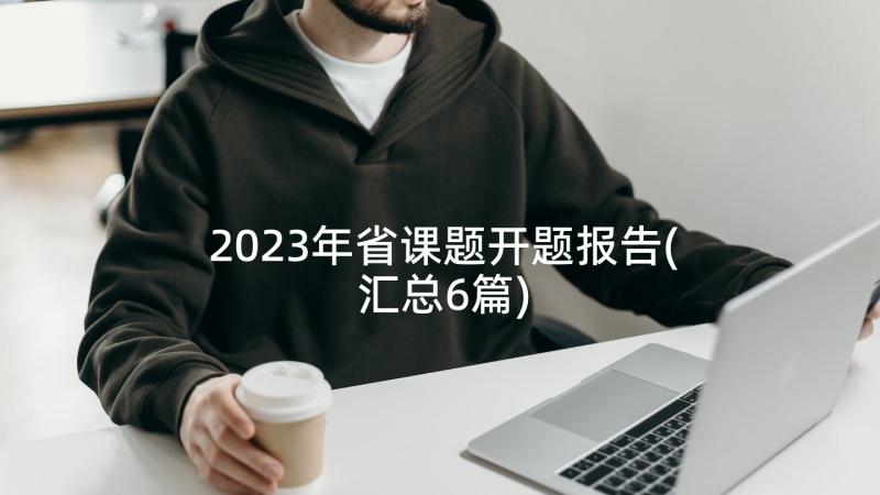 2023年省课题开题报告(汇总6篇)