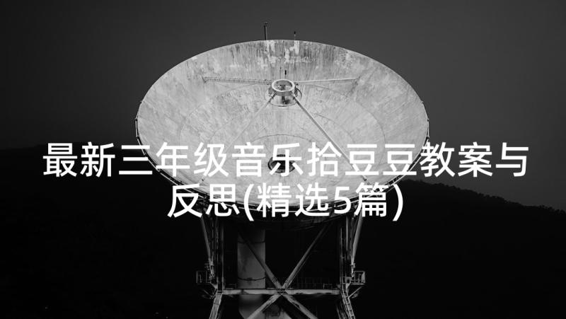 最新三年级音乐拾豆豆教案与反思(精选5篇)