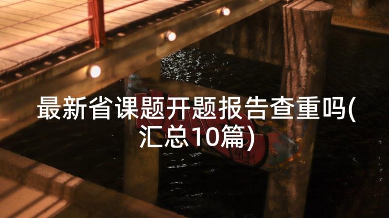 最新省课题开题报告查重吗(汇总10篇)