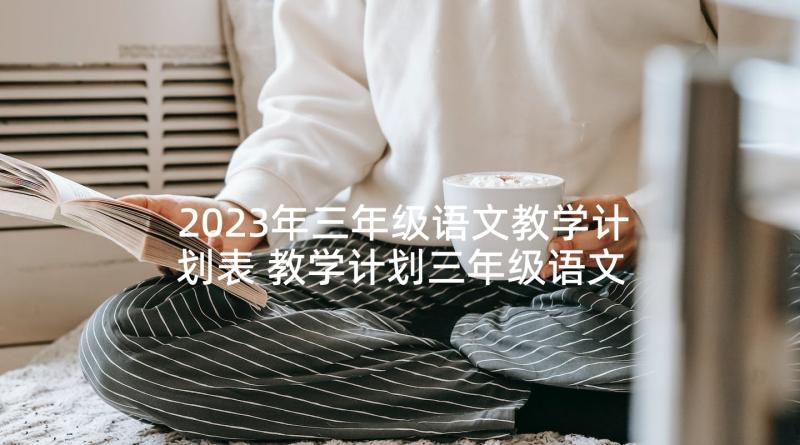 2023年三年级语文教学计划表 教学计划三年级语文(优质5篇)