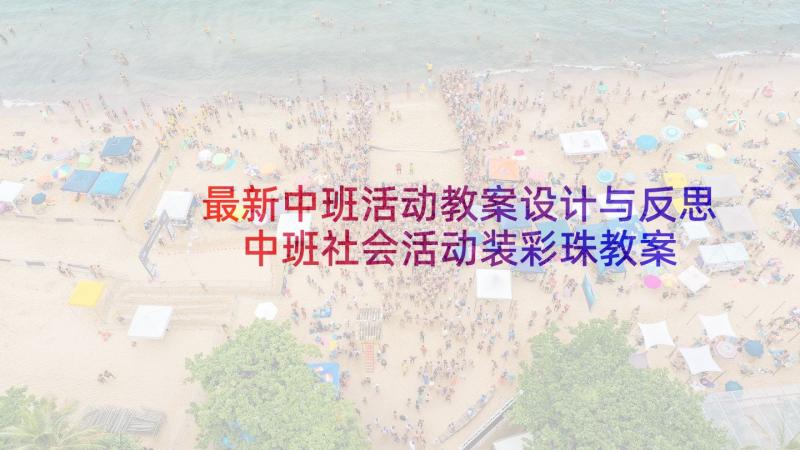 最新中班活动教案设计与反思 中班社会活动装彩珠教案设计与反思(优秀5篇)