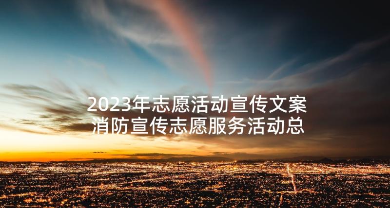 2023年志愿活动宣传文案 消防宣传志愿服务活动总结(通用10篇)