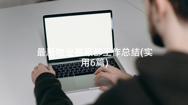 最新物业客服部工作总结(实用6篇)