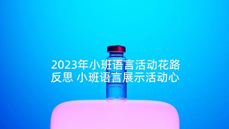 2023年小班语言活动花路反思 小班语言展示活动心得体会(优质5篇)