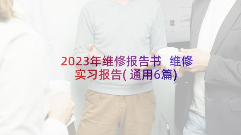 2023年维修报告书 维修实习报告(通用6篇)