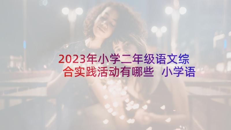 2023年小学二年级语文综合实践活动有哪些 小学语文第六册特产语文综合实践活动教案(汇总5篇)