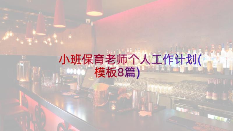 小班保育老师个人工作计划(模板8篇)