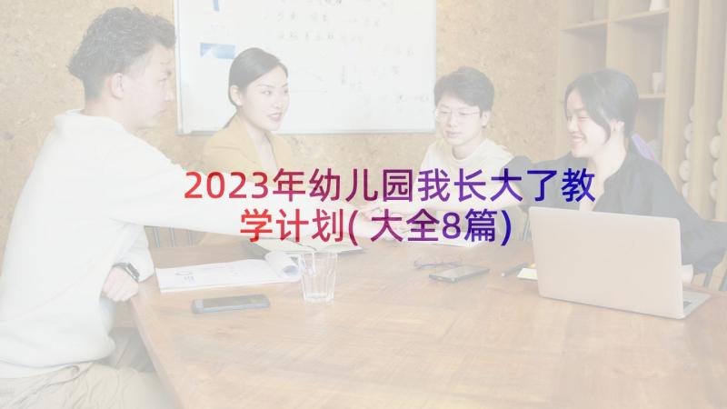 2023年幼儿园我长大了教学计划(大全8篇)