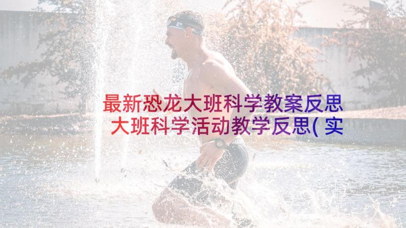 最新恐龙大班科学教案反思 大班科学活动教学反思(实用9篇)