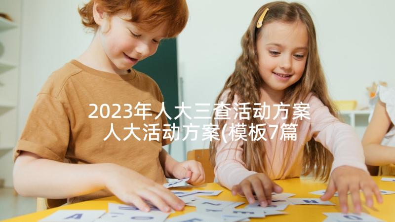 2023年人大三查活动方案 人大活动方案(模板7篇)