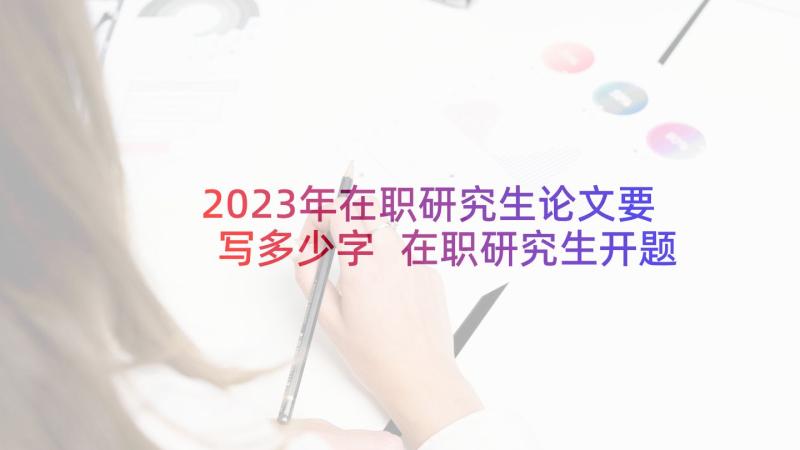 2023年在职研究生论文要写多少字 在职研究生开题报告(精选8篇)