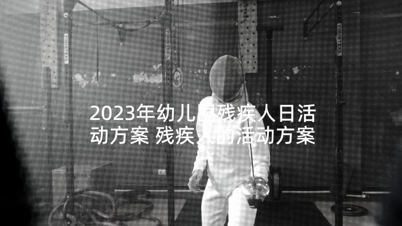 2023年幼儿园残疾人日活动方案 残疾人的活动方案(精选5篇)