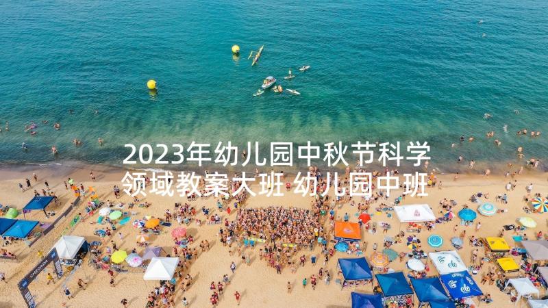 2023年幼儿园中秋节科学领域教案大班 幼儿园中班科学活动教案颜色对对碰含反思(实用5篇)