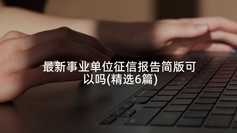 最新事业单位征信报告简版可以吗(精选6篇)