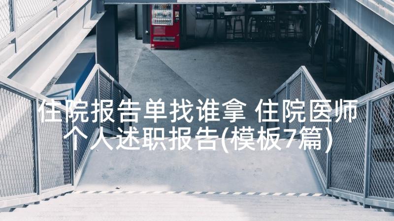 住院报告单找谁拿 住院医师个人述职报告(模板7篇)