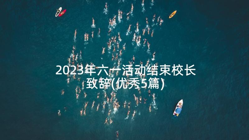 2023年六一活动结束校长致辞(优秀5篇)