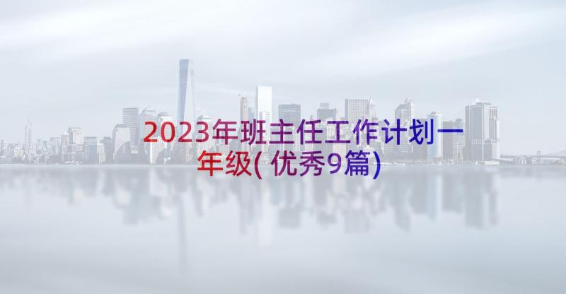 2023年班主任工作计划一年级(优秀9篇)