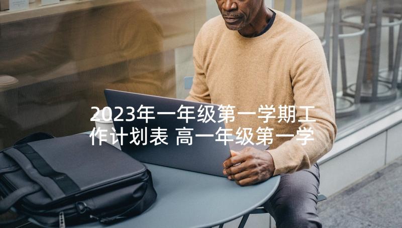 2023年一年级第一学期工作计划表 高一年级第一学期工作计划(精选6篇)