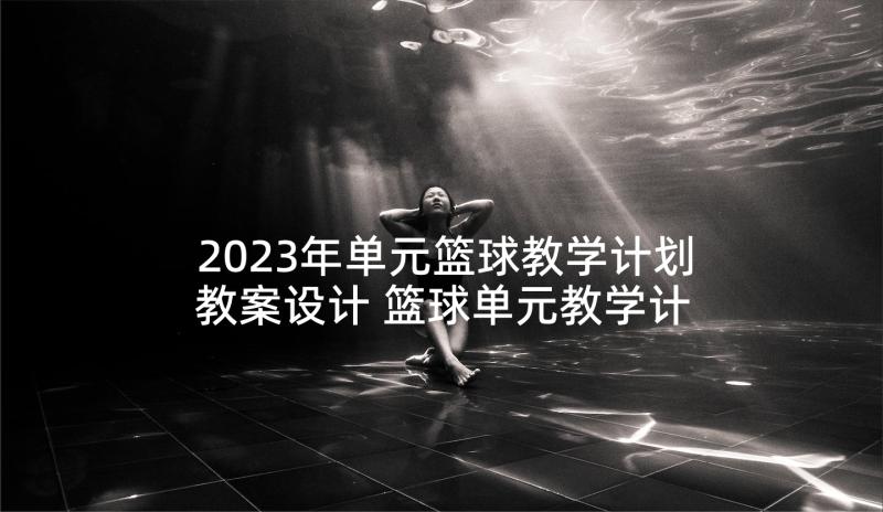 2023年单元篮球教学计划教案设计 篮球单元教学计划(优秀5篇)