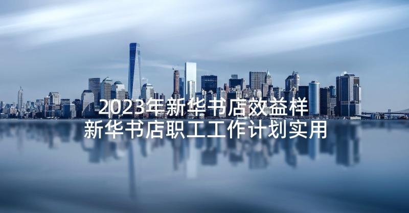 2023年新华书店效益样 新华书店职工工作计划实用(优质5篇)