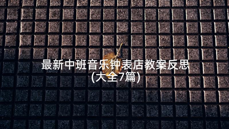 最新中班音乐钟表店教案反思(大全7篇)