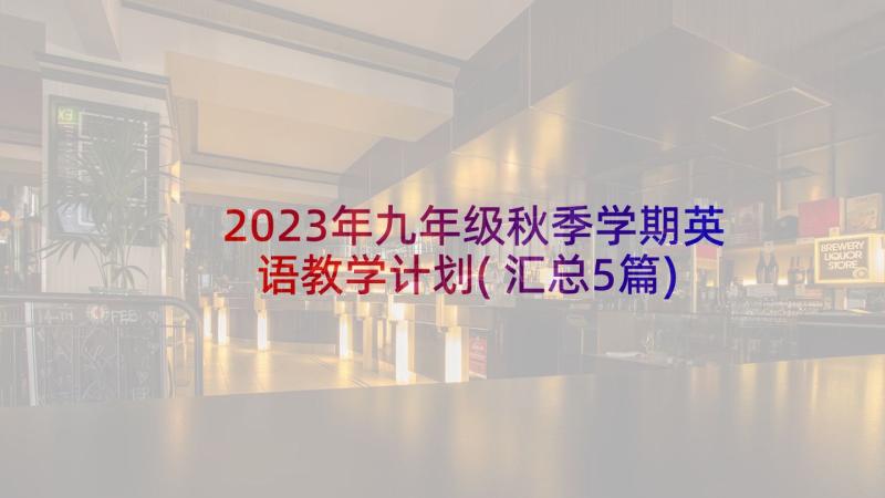 2023年九年级秋季学期英语教学计划(汇总5篇)