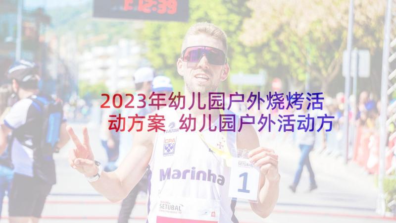 2023年幼儿园户外烧烤活动方案 幼儿园户外活动方案(通用7篇)