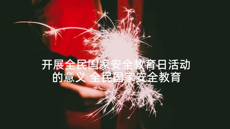 开展全民国家安全教育日活动的意义 全民国家安全教育日活动方案(模板10篇)