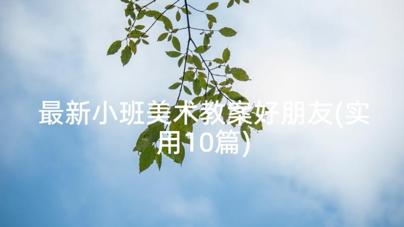 最新小班美术教案好朋友(实用10篇)