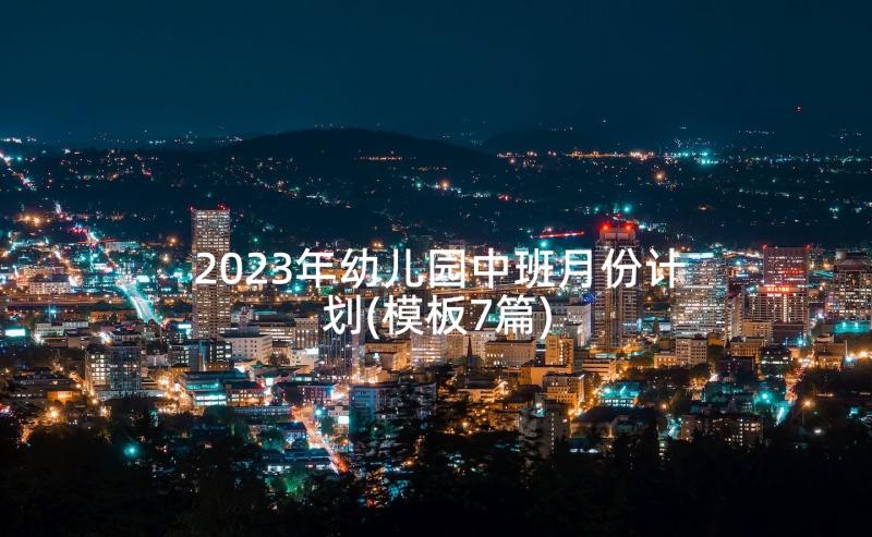 2023年幼儿园中班月份计划(模板7篇)