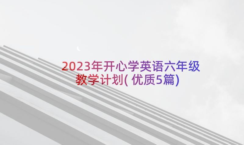 2023年开心学英语六年级教学计划(优质5篇)