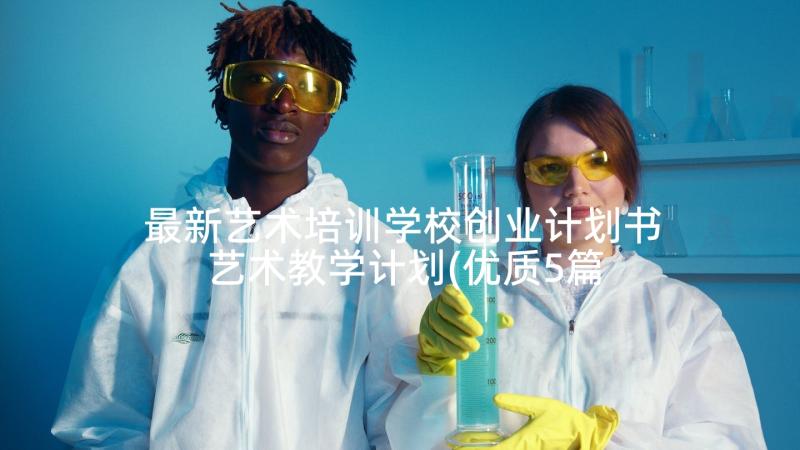 最新艺术培训学校创业计划书 艺术教学计划(优质5篇)