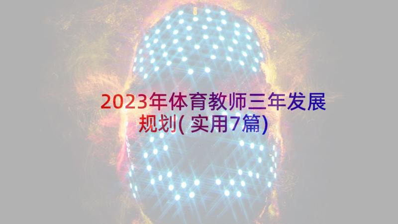 2023年体育教师三年发展规划(实用7篇)