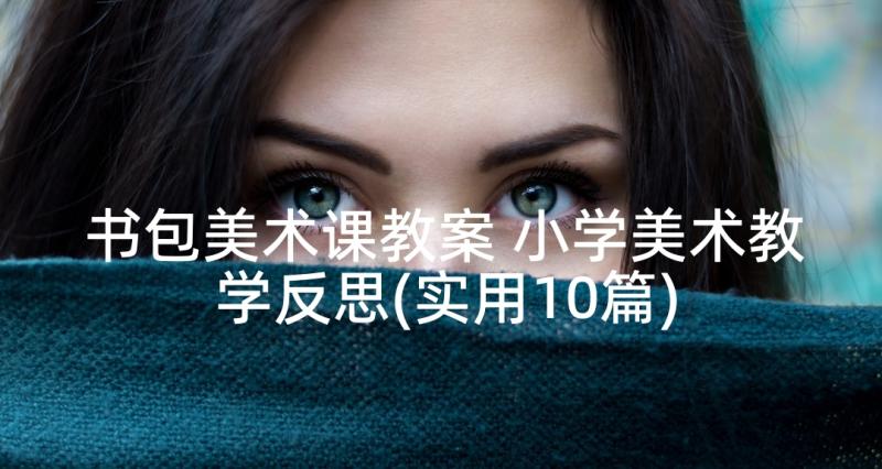 书包美术课教案 小学美术教学反思(实用10篇)