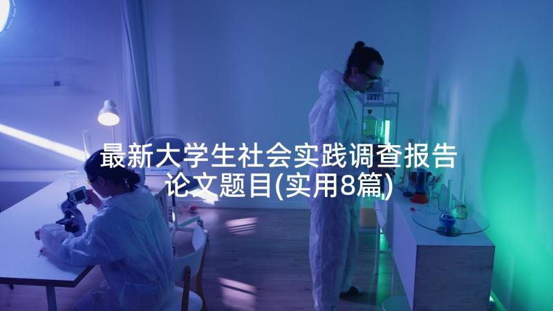 最新大学生社会实践调查报告论文题目(实用8篇)