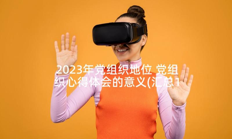 2023年党组织地位 党组织心得体会的意义(汇总10篇)