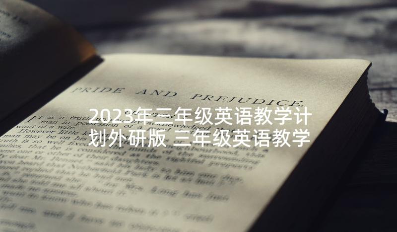 2023年三年级英语教学计划外研版 三年级英语教学计划(实用7篇)