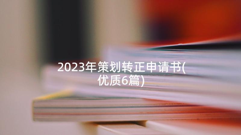 2023年策划转正申请书(优质6篇)