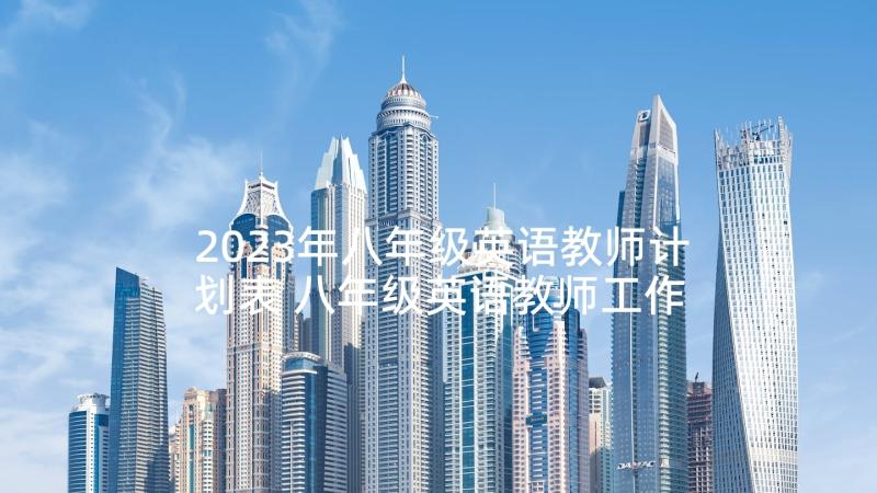 2023年八年级英语教师计划表 八年级英语教师工作计划(优秀5篇)