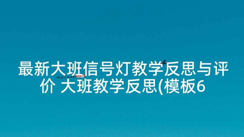 最新大班信号灯教学反思与评价 大班教学反思(模板6篇)