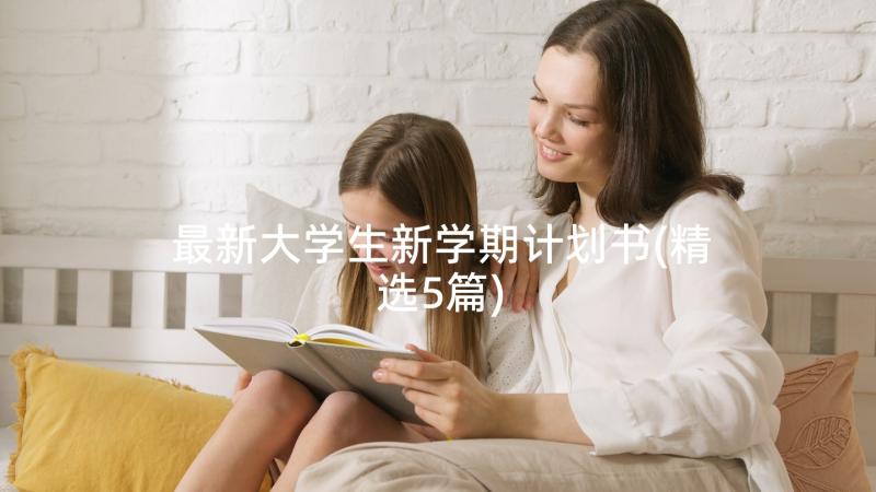 最新大学生新学期计划书(精选5篇)