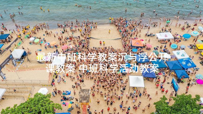 最新中班科学教案沉与浮公开课教案 中班科学活动教案(汇总7篇)