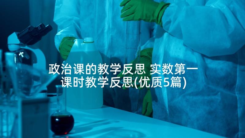 政治课的教学反思 实数第一课时教学反思(优质5篇)