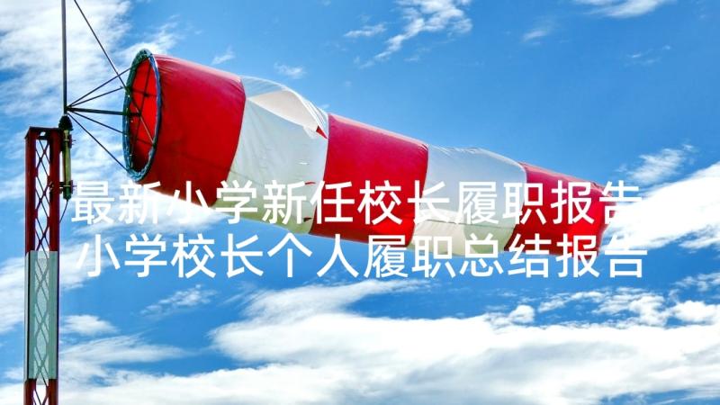 最新小学新任校长履职报告 小学校长个人履职总结报告(实用5篇)