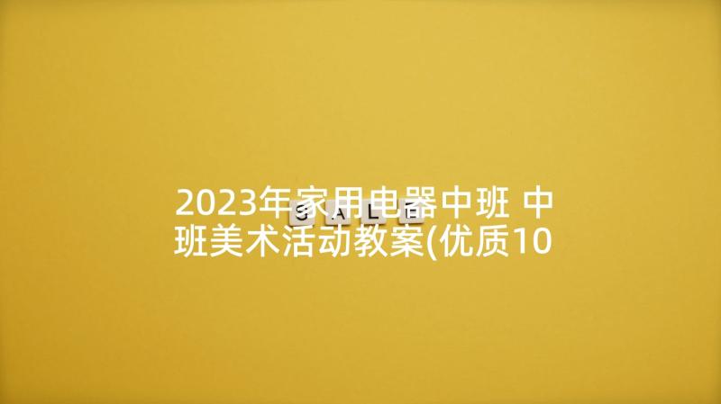 2023年家用电器中班 中班美术活动教案(优质10篇)