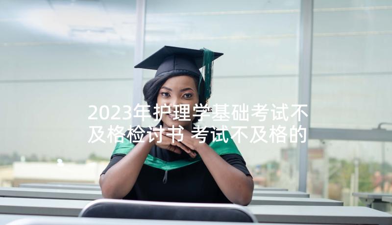 2023年护理学基础考试不及格检讨书 考试不及格的检讨书(精选5篇)