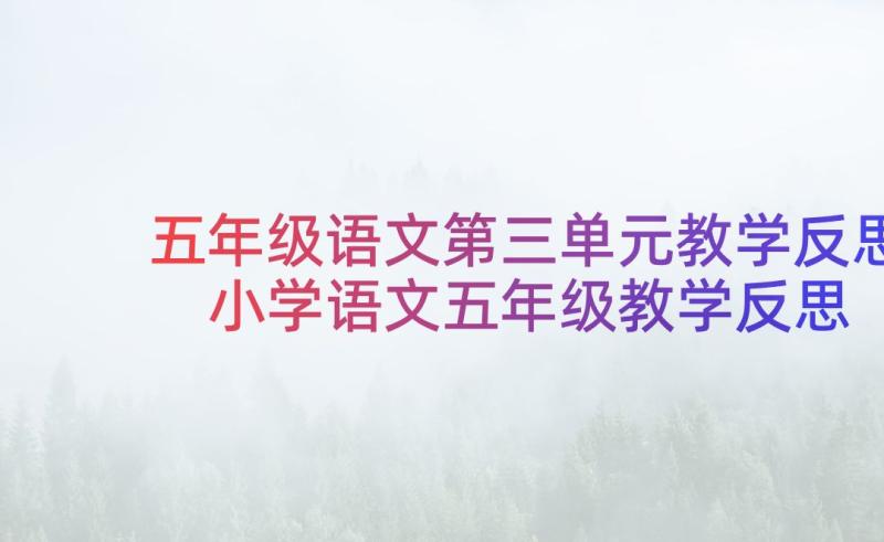 五年级语文第三单元教学反思 小学语文五年级教学反思总结(优秀7篇)