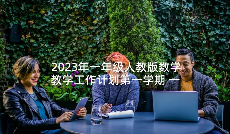 2023年一年级人教版数学教学工作计划第一学期 一年级数学教学工作计划(汇总5篇)