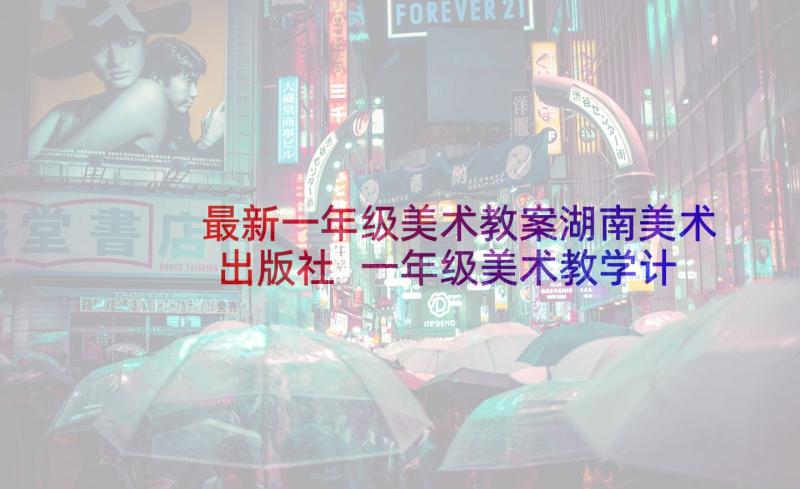 最新一年级美术教案湖南美术出版社 一年级美术教学计划(优质5篇)