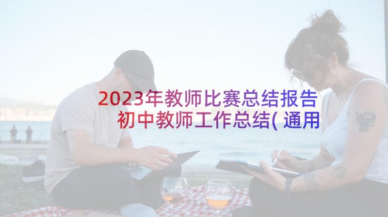 2023年教师比赛总结报告 初中教师工作总结(通用5篇)